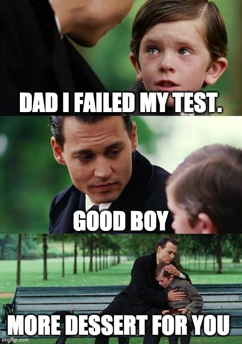 Finding Neverland | DAD I FAILED MY TEST. GOOD BOY; MORE DESSERT FOR YOU | image tagged in memes,finding neverland | made w/ Imgflip meme maker