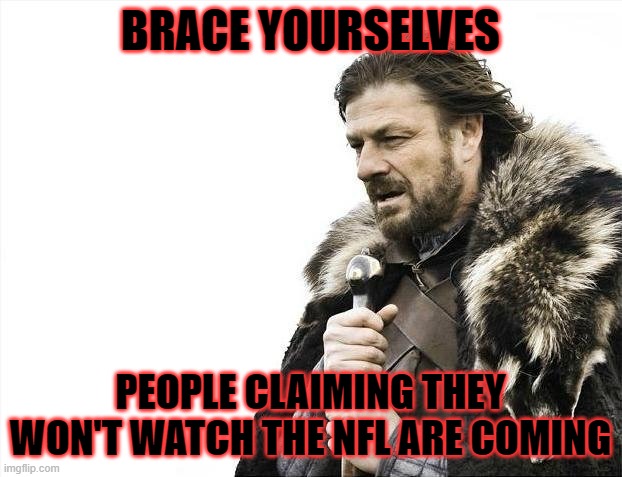 NFL | BRACE YOURSELVES; PEOPLE CLAIMING THEY WON'T WATCH THE NFL ARE COMING | image tagged in memes,brace yourselves x is coming | made w/ Imgflip meme maker