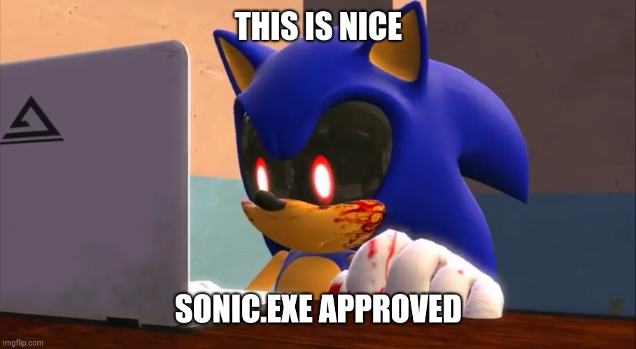 Sonic.exe finds the internet | THIS IS NICE SONIC.EXE APPROVED | image tagged in sonic exe finds the internet | made w/ Imgflip meme maker