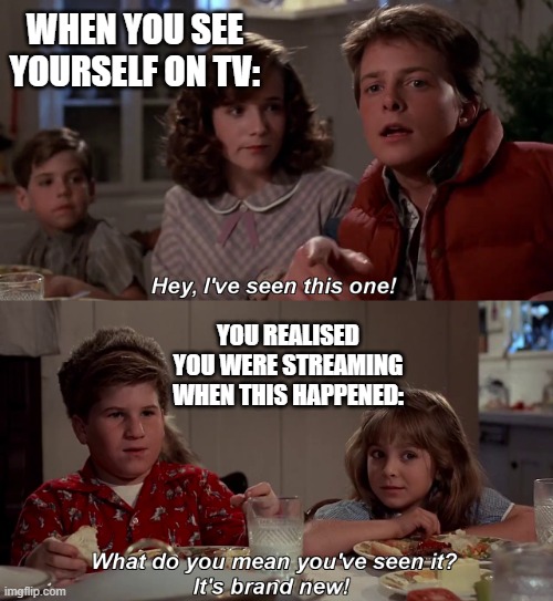 When you are streaming... | WHEN YOU SEE YOURSELF ON TV:; YOU REALISED YOU WERE STREAMING WHEN THIS HAPPENED: | image tagged in hey i've seen this one,marty mcfly,back to the future | made w/ Imgflip meme maker