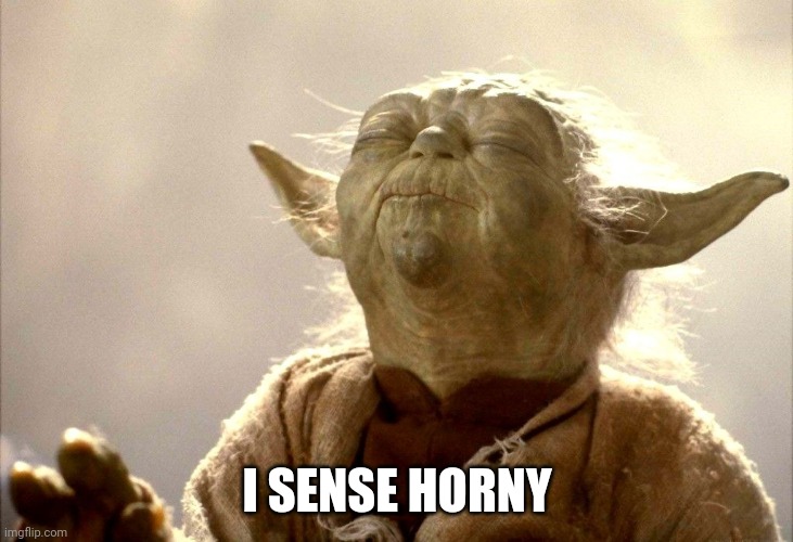 Yoda I Sense | I SENSE HORNY | image tagged in yoda i sense | made w/ Imgflip meme maker