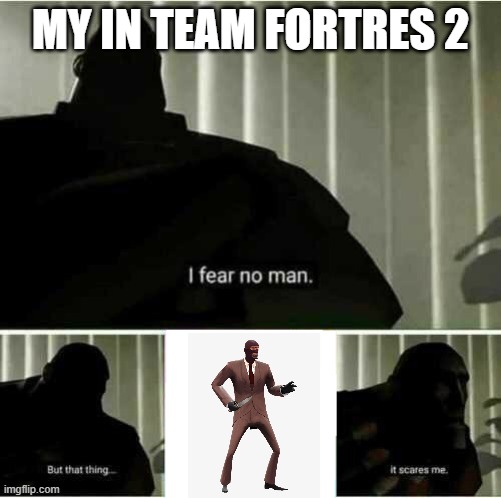 I fear no man | MY IN TEAM FORTRES 2 | image tagged in i fear no man | made w/ Imgflip meme maker
