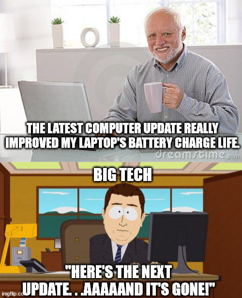I can't be the only one that's noticed this. | THE LATEST COMPUTER UPDATE REALLY IMPROVED MY LAPTOP'S BATTERY CHARGE LIFE. BIG TECH; "HERE'S THE NEXT UPDATE. . .AAAAAND IT'S GONE!" | image tagged in hide the pain harold smile,memes,aaaaand its gone | made w/ Imgflip meme maker