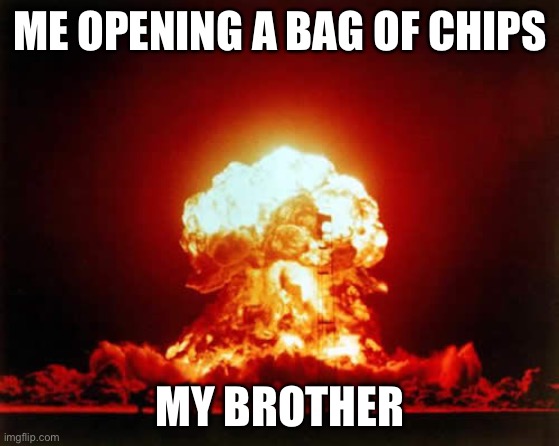 Nuclear Explosion Meme | ME OPENING A BAG OF CHIPS; MY BROTHER | image tagged in memes,nuclear explosion | made w/ Imgflip meme maker