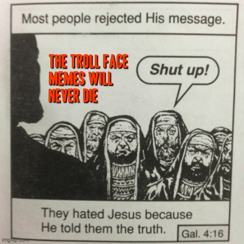 The troll face memes will live forever | image tagged in they hated jesus because he told them the truth,memes,trolling,troll face | made w/ Imgflip meme maker