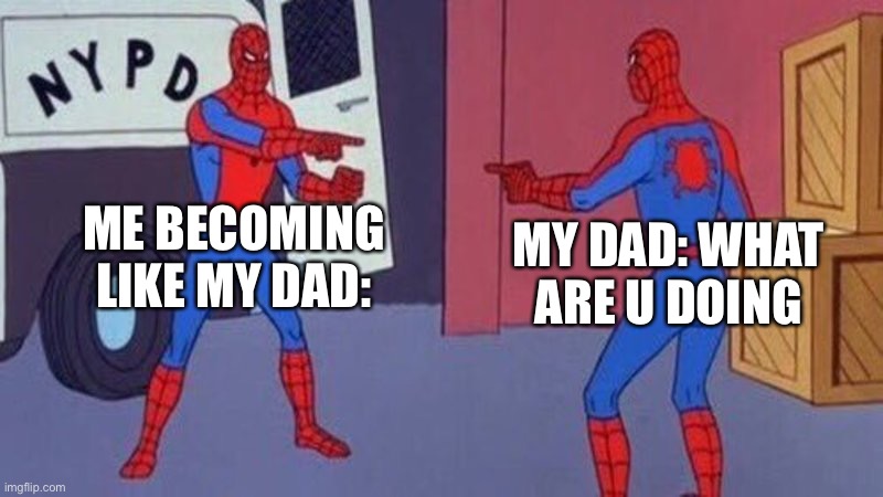 spiderman pointing at spiderman | ME BECOMING LIKE MY DAD:; MY DAD: WHAT ARE U DOING | image tagged in spiderman pointing at spiderman | made w/ Imgflip meme maker