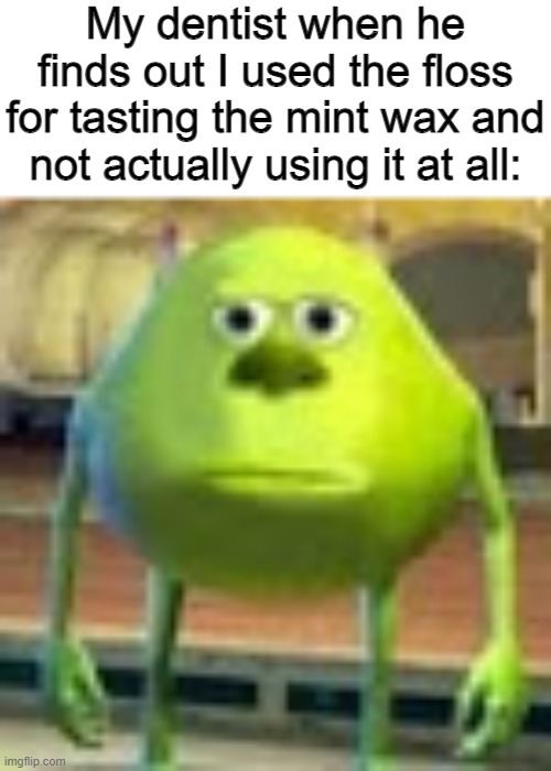 But it's minty.... I couldn't help it | My dentist when he finds out I used the floss for tasting the mint wax and not actually using it at all: | image tagged in sully wazowski | made w/ Imgflip meme maker