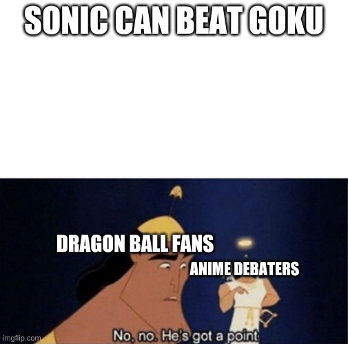 No no he's got a point | SONIC CAN BEAT GOKU; DRAGON BALL FANS; ANIME DEBATERS | image tagged in no no he's got a point | made w/ Imgflip meme maker
