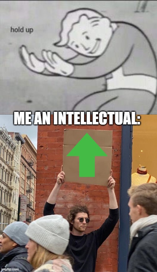 Hold UP | ME AN INTELLECTUAL: | image tagged in fallout hold up | made w/ Imgflip meme maker