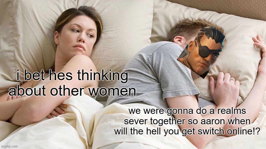 I Bet He's Thinking About Other Women Meme | i bet hes thinking about other women; we were gonna do a realms sever together so aaron when will the hell you get switch online!? | image tagged in memes,i bet he's thinking about other women | made w/ Imgflip meme maker