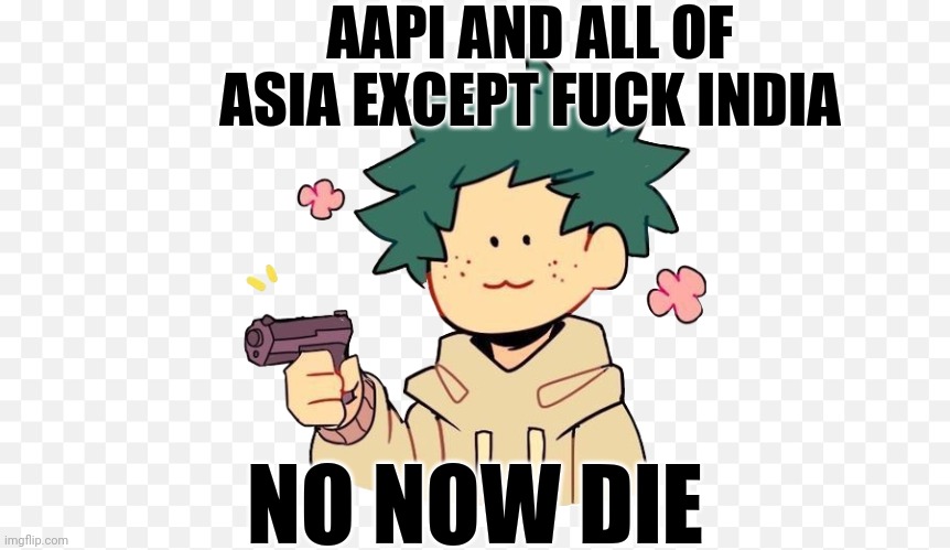 Deku with a gun | AAPI AND ALL OF ASIA EXCEPT FUCK INDIA NO NOW DIE | image tagged in deku with a gun | made w/ Imgflip meme maker