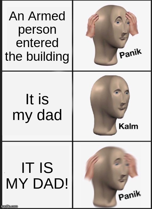 Oh Shoot | An Armed person entered the building; It is my dad; IT IS MY DAD! | image tagged in memes,panik kalm panik | made w/ Imgflip meme maker