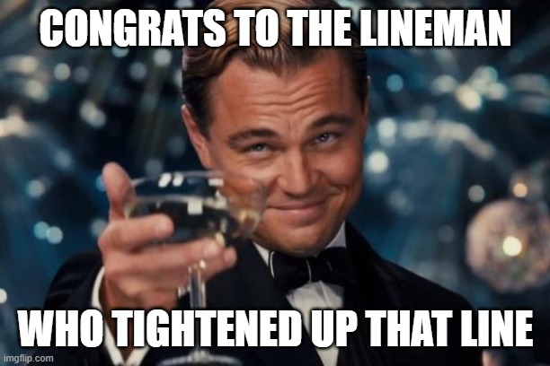 Leonardo Dicaprio Cheers Meme | CONGRATS TO THE LINEMAN WHO TIGHTENED UP THAT LINE | image tagged in memes,leonardo dicaprio cheers | made w/ Imgflip meme maker