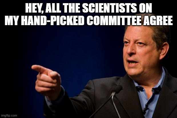 al gore troll | HEY, ALL THE SCIENTISTS ON MY HAND-PICKED COMMITTEE AGREE | image tagged in al gore troll | made w/ Imgflip meme maker