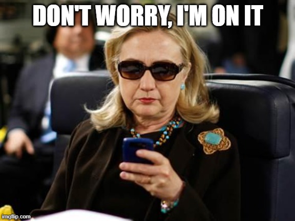 Hillary Clinton Cellphone Meme | DON'T WORRY, I'M ON IT | image tagged in memes,hillary clinton cellphone | made w/ Imgflip meme maker