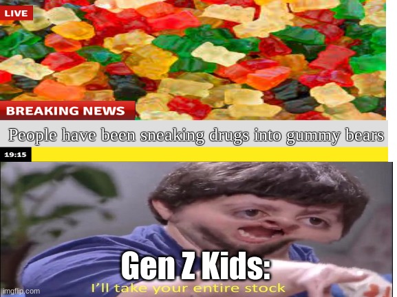 lol | People have been sneaking drugs into gummy bears; Gen Z Kids: | image tagged in funny,blank white template,ill take your entire stock,memes | made w/ Imgflip meme maker