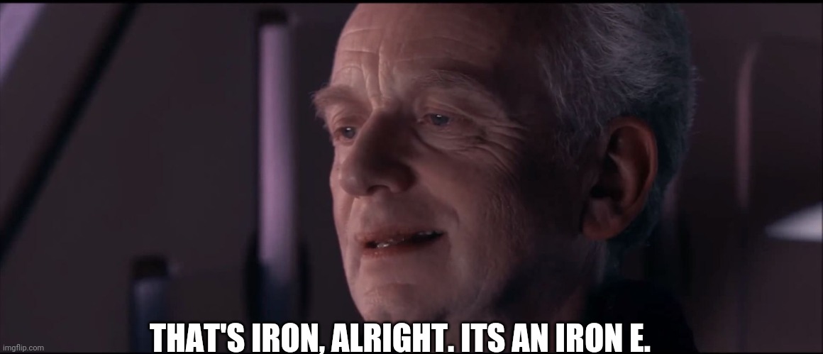 Palpatine Ironic  | THAT'S IRON, ALRIGHT. ITS AN IRON E. | image tagged in palpatine ironic | made w/ Imgflip meme maker