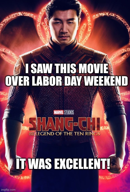 Excellent movie | I SAW THIS MOVIE OVER LABOR DAY WEEKEND; IT WAS EXCELLENT! | image tagged in shang chi | made w/ Imgflip meme maker
