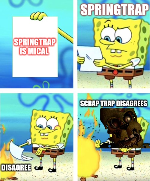 Spongebob Burning Paper | SPRINGTRAP; SPRINGTRAP IS MICAL; SCRAP TRAP DISAGREES; DISAGREE | image tagged in spongebob burning paper,so true memes | made w/ Imgflip meme maker