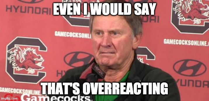 Steve Spurrier/hell no | EVEN I WOULD SAY; THAT'S OVERREACTING | image tagged in steve spurrier/hell no | made w/ Imgflip meme maker