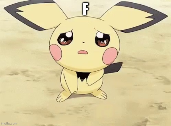 Sad pichu | F | image tagged in sad pichu | made w/ Imgflip meme maker