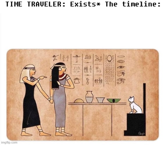 egypt meme of time traveler | image tagged in egypt cat meme,karen meme,time traveler | made w/ Imgflip meme maker