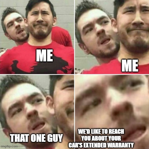 But I don't have a car... | ME; ME; WE'D LIKE TO REACH YOU ABOUT YOUR CAR'S EXTENDED WARRANTY; THAT ONE GUY | image tagged in markiplier stalker | made w/ Imgflip meme maker