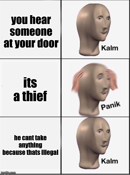 Reverse kalm panik | you hear someone at your door; its a thief; he cant take anything because thats illegal | image tagged in reverse kalm panik | made w/ Imgflip meme maker