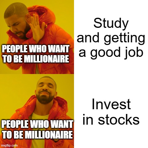 Drake Hotline Bling Meme | Study and getting a good job; PEOPLE WHO WANT TO BE MILLIONAIRE; Invest in stocks; PEOPLE WHO WANT TO BE MILLIONAIRE | image tagged in memes,drake hotline bling | made w/ Imgflip meme maker