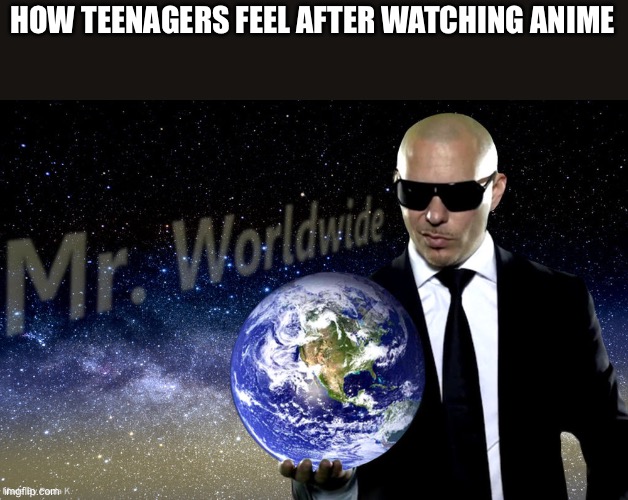 I posted this meme already but it got no comments | HOW TEENAGERS FEEL AFTER WATCHING ANIME | image tagged in mr worldwide | made w/ Imgflip meme maker
