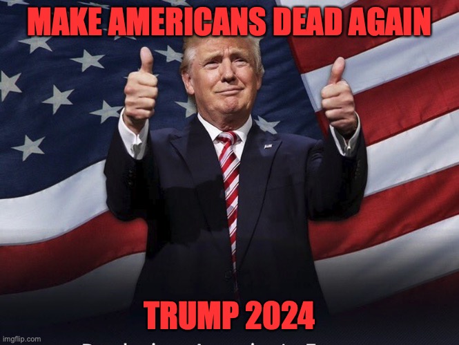 Donald Trump Thumbs Up | MAKE AMERICANS DEAD AGAIN; TRUMP 2024 | image tagged in donald trump thumbs up | made w/ Imgflip meme maker