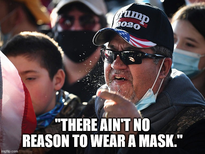 MAGA COVID DISTRIBUTION DEVICE IN ACTION! | "THERE AIN'T NO REASON TO WEAR A MASK." | image tagged in idiot magats,wear a mask | made w/ Imgflip meme maker