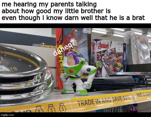 daheq | me hearing my parents talking about how good my little brother is
even though i know darn well that he is a brat; daheq? | image tagged in memes,funny,dankpods,buzz you alrgiht | made w/ Imgflip meme maker