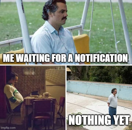 *waiting intensely* | ME WAITING FOR A NOTIFICATION; NOTHING YET | image tagged in memes,sad pablo escobar | made w/ Imgflip meme maker