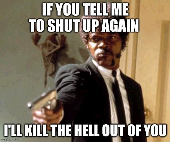 I dare you to tell me to shut the hell up | IF YOU TELL ME TO SHUT UP AGAIN; I'LL KILL THE HELL OUT OF YOU | image tagged in memes,say that again i dare you,you weird | made w/ Imgflip meme maker