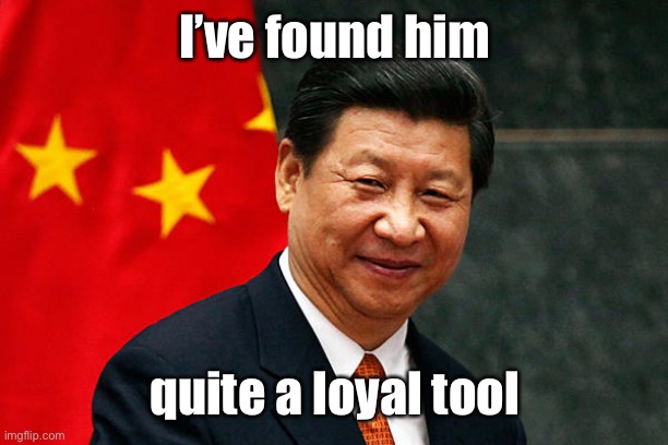 Xi Jinping | I’ve found him quite a loyal tool | image tagged in xi jinping | made w/ Imgflip meme maker