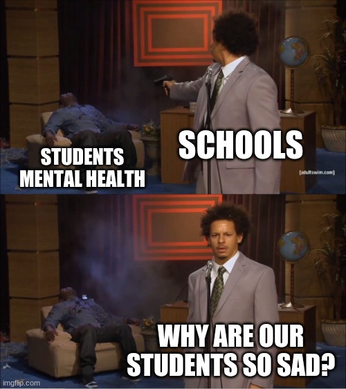 school sucks | SCHOOLS; STUDENTS MENTAL HEALTH; WHY ARE OUR STUDENTS SO SAD? | image tagged in memes,who killed hannibal | made w/ Imgflip meme maker