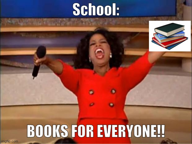 School is back kids. | School:; BOOKS FOR EVERYONE!! | image tagged in memes,oprah you get a,school | made w/ Imgflip meme maker