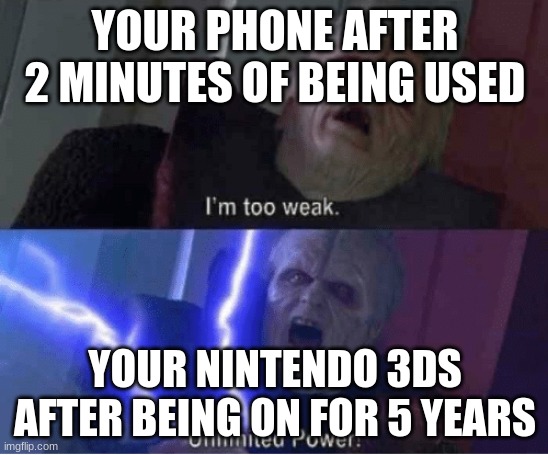 so tru | YOUR PHONE AFTER 2 MINUTES OF BEING USED; YOUR NINTENDO 3DS AFTER BEING ON FOR 5 YEARS | image tagged in im too weak | made w/ Imgflip meme maker