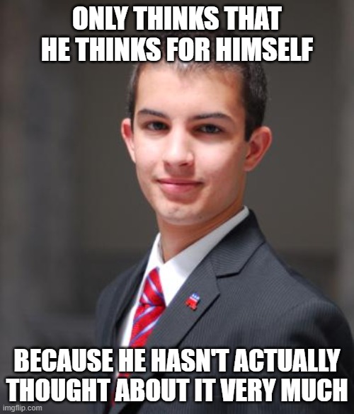 I'm Sure This Meme Will Get Some Very Thoughtful Replies | ONLY THINKS THAT HE THINKS FOR HIMSELF; BECAUSE HE HASN'T ACTUALLY THOUGHT ABOUT IT VERY MUCH | image tagged in college conservative,conservative logic,stupidity,ignorance,thinking,independence | made w/ Imgflip meme maker