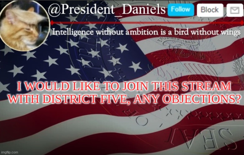 President Daniels Announcement Template | I WOULD LIKE TO JOIN THIS STREAM WITH DISTRICT FIVE, ANY OBJECTIONS? | image tagged in president daniels announcement template | made w/ Imgflip meme maker