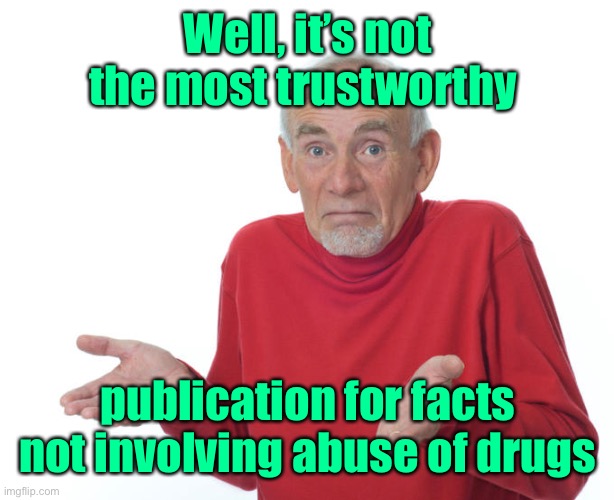 Guess i’ll die | Well, it’s not the most trustworthy publication for facts not involving abuse of drugs | image tagged in guess i ll die | made w/ Imgflip meme maker