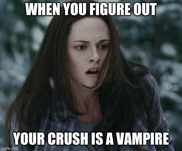 Twilight meme |  WHEN YOU FIGURE OUT; YOUR CRUSH IS A VAMPIRE | image tagged in twilight | made w/ Imgflip meme maker