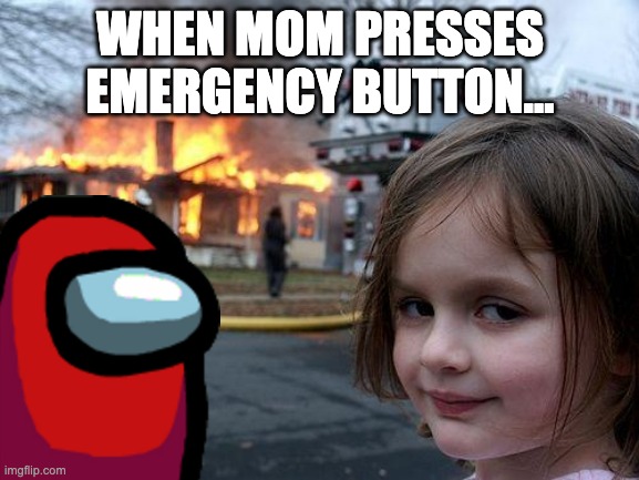 Disaster Girl | WHEN MOM PRESSES EMERGENCY BUTTON... | image tagged in memes,disaster girl,among us | made w/ Imgflip meme maker