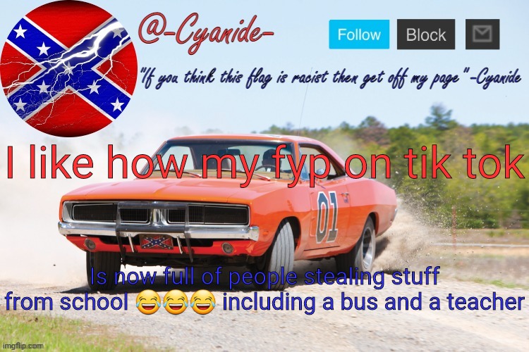 -Cyanide- General Lee Announcement | I like how my fyp on tik tok; Is now full of people stealing stuff from school 😂😂😂 including a bus and a teacher | image tagged in -cyanide- general lee announcement | made w/ Imgflip meme maker