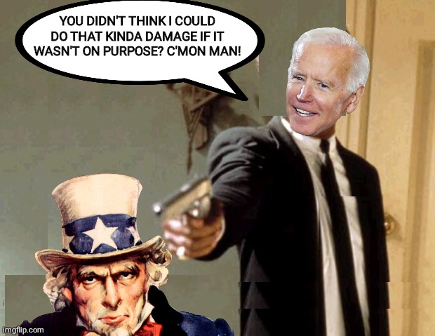 Blowhard Biden damaged America on purpose | YOU DIDN'T THINK I COULD DO THAT KINDA DAMAGE IF IT WASN'T ON PURPOSE? C'MON MAN! | image tagged in pulp fiction | made w/ Imgflip meme maker