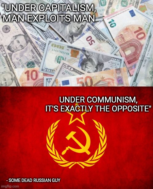 "UNDER CAPITALISM, MAN EXPLOITS MAN; UNDER COMMUNISM, IT'S EXACTLY THE OPPOSITE"; - SOME DEAD RUSSIAN GUY | image tagged in economics | made w/ Imgflip meme maker