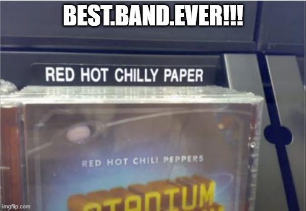 Yeah, they ROCK!!! | BEST.BAND.EVER!!! | image tagged in you had one job | made w/ Imgflip meme maker