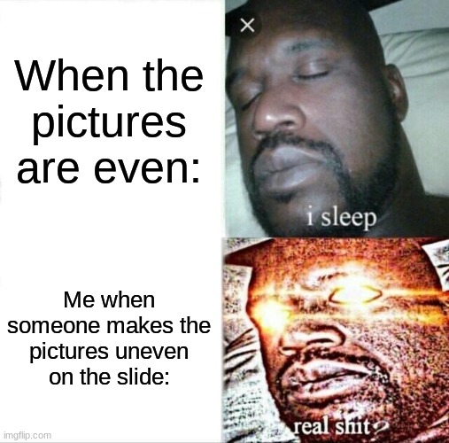 *Insert meme title here* | When the pictures are even:; Me when someone makes the pictures uneven on the slide: | image tagged in memes,sleeping shaq | made w/ Imgflip meme maker