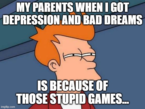 Futurama Fry | MY PARENTS WHEN I GOT DEPRESSION AND BAD DREAMS; IS BECAUSE OF THOSE STUPID GAMES... | image tagged in memes,futurama fry | made w/ Imgflip meme maker